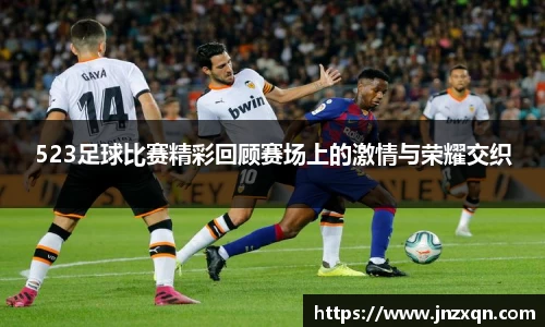 523足球比赛精彩回顾赛场上的激情与荣耀交织