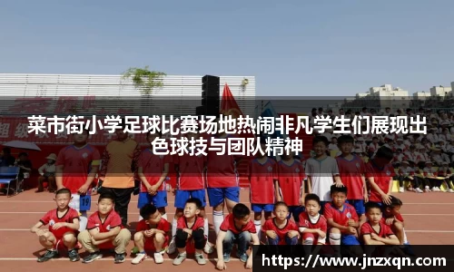 菜市街小学足球比赛场地热闹非凡学生们展现出色球技与团队精神