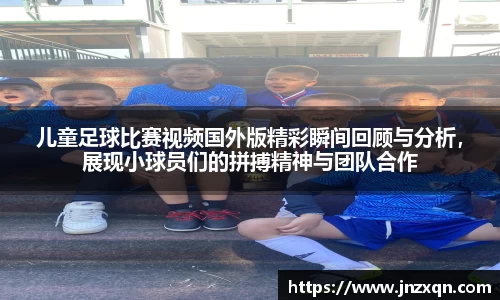 儿童足球比赛视频国外版精彩瞬间回顾与分析，展现小球员们的拼搏精神与团队合作