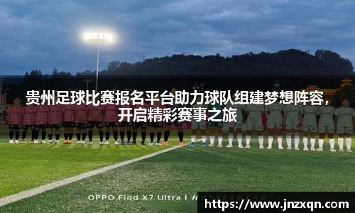 贵州足球比赛报名平台助力球队组建梦想阵容，开启精彩赛事之旅