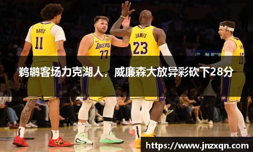 鹈鹕客场力克湖人，威廉森大放异彩砍下28分