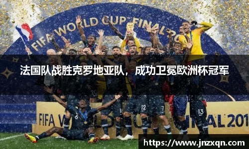 法国队战胜克罗地亚队，成功卫冕欧洲杯冠军
