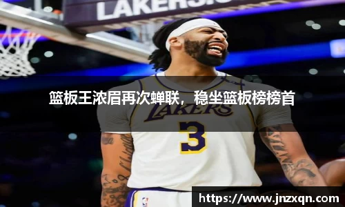 篮板王浓眉再次蝉联，稳坐篮板榜榜首