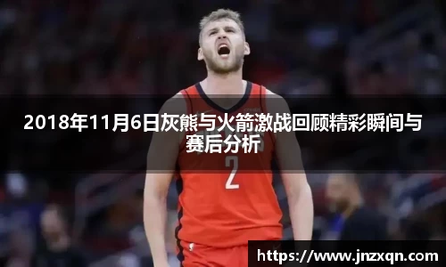2018年11月6日灰熊与火箭激战回顾精彩瞬间与赛后分析
