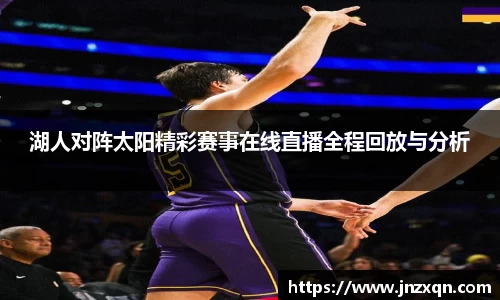 湖人对阵太阳精彩赛事在线直播全程回放与分析