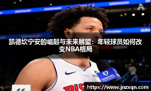 凯德坎宁安的崛起与未来展望：年轻球员如何改变NBA格局