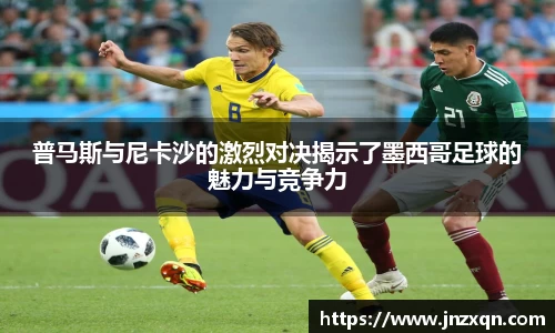 普马斯与尼卡沙的激烈对决揭示了墨西哥足球的魅力与竞争力