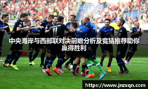 中央海岸与西部联对决前瞻分析及竞猜推荐助你赢得胜利