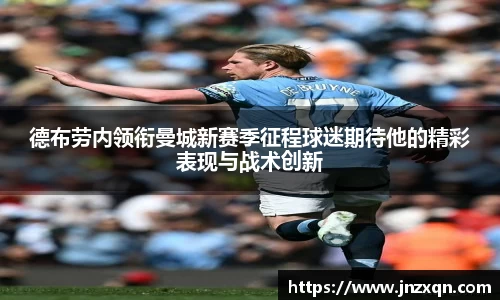德布劳内领衔曼城新赛季征程球迷期待他的精彩表现与战术创新