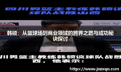 韩硕：从篮球场到商业领域的跨界之路与成功秘诀探讨