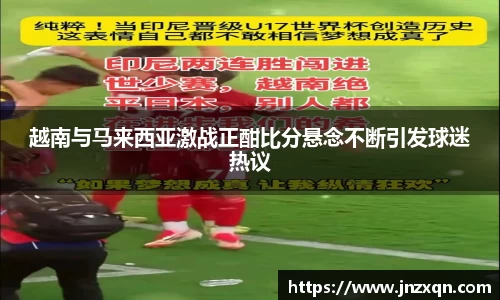 越南与马来西亚激战正酣比分悬念不断引发球迷热议