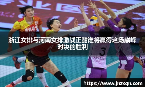浙江女排与河南女排激战正酣谁将赢得这场巅峰对决的胜利