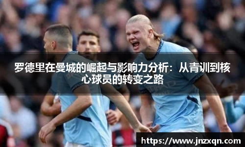 罗德里在曼城的崛起与影响力分析：从青训到核心球员的转变之路