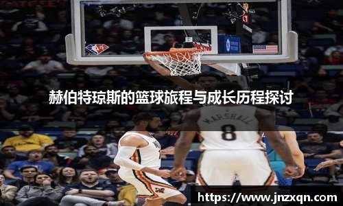 赫伯特琼斯的篮球旅程与成长历程探讨