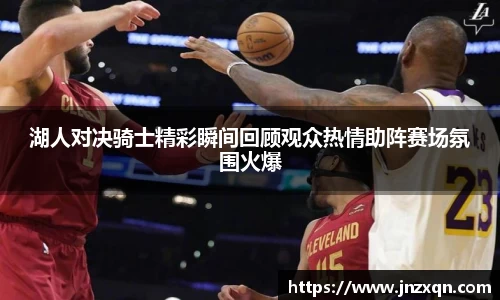湖人对决骑士精彩瞬间回顾观众热情助阵赛场氛围火爆