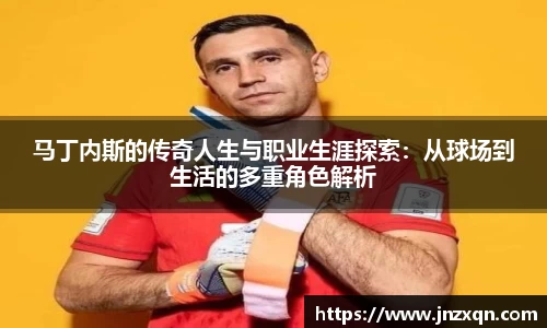 马丁内斯的传奇人生与职业生涯探索：从球场到生活的多重角色解析