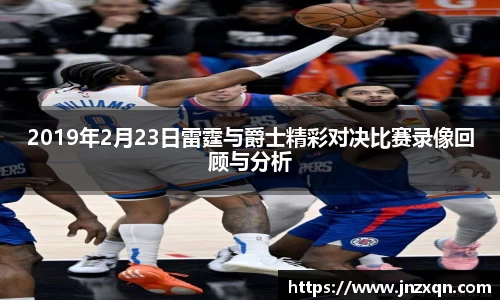 2019年2月23日雷霆与爵士精彩对决比赛录像回顾与分析