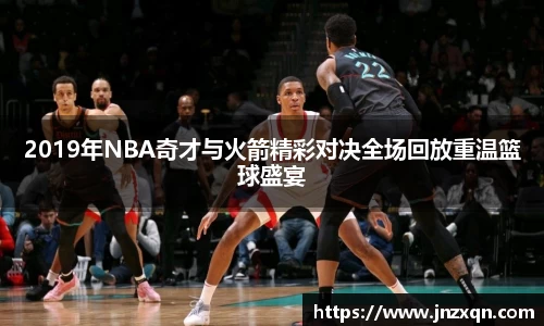 2019年NBA奇才与火箭精彩对决全场回放重温篮球盛宴