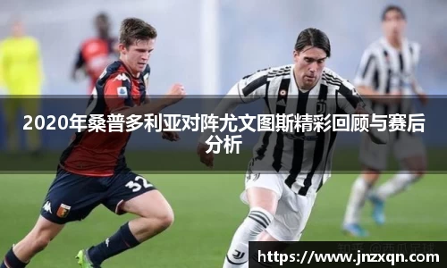 2020年桑普多利亚对阵尤文图斯精彩回顾与赛后分析