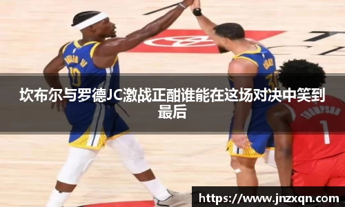 坎布尔与罗德JC激战正酣谁能在这场对决中笑到最后